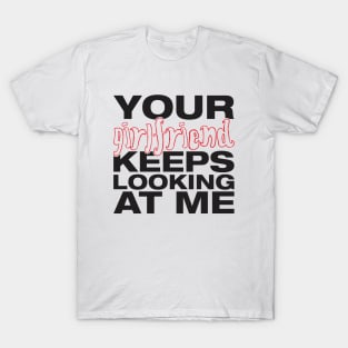 Your girlfriend keeps looking at me - A cheeky quote design to tease people around you! Available in T shirts, stickers, stationary and more! T-Shirt